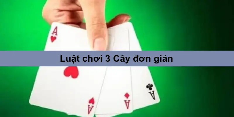 3 Cây – Luật Chơi Đơn Giản, Mẹo Thắng Lớn Từ Cao Thủ