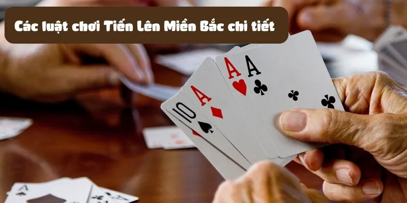 Các luật chơi Tiến Lên Miền Bắc chi tiết 